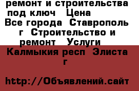 ремонт и строительства под ключ › Цена ­ 1 000 - Все города, Ставрополь г. Строительство и ремонт » Услуги   . Калмыкия респ.,Элиста г.